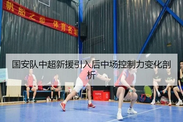 国安队中超新援引入后中场控制力变化剖析